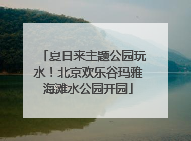 夏日来主题公园玩水！北京欢乐谷玛雅海滩水公园开园