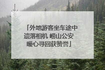 外地游客坐车途中遗落相机 崂山公安暖心寻回获赞誉