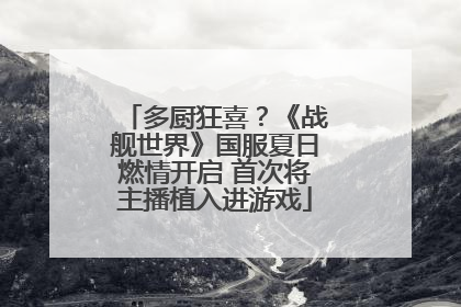 多厨狂喜？《战舰世界》国服夏日燃情开启 首次将主播植入进游戏