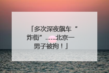 多次深夜飙车“炸街”……北京一男子被拘！