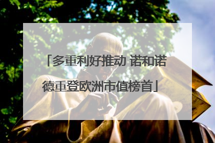 多重利好推动 诺和诺德重登欧洲市值榜首