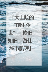 大士院的 “前生今世”：修旧如旧，留住城市肌理