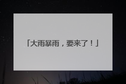 大雨暴雨，要来了！