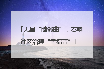 天星“睦邻曲”，奏响社区治理“幸福音”
