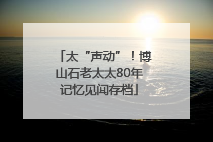 太“声动”！博山石老太太80年记忆见闻存档