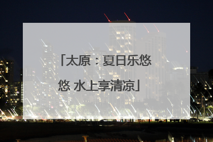 太原：夏日乐悠悠 水上享清凉