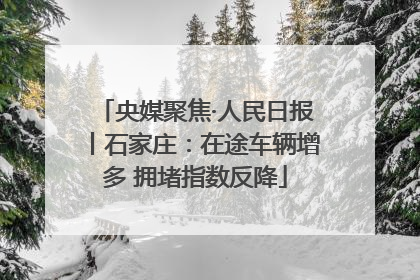 央媒聚焦·人民日报丨石家庄：在途车辆增多 拥堵指数反降