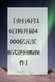 央行6月16日将开展4000亿元买断式逆回购操作