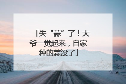 失“蒜”了！大爷一觉起来，自家种的蒜没了