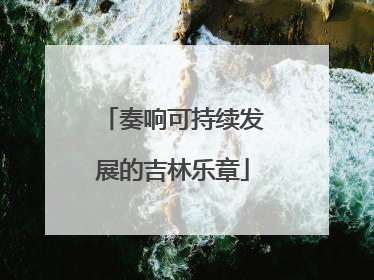 奏响可持续发展的吉林乐章