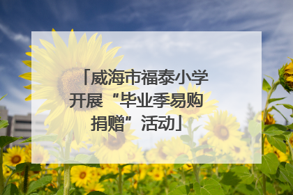威海市福泰小学开展“毕业季易购捐赠”活动