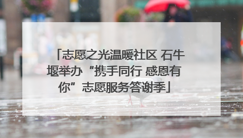 志愿之光温暖社区 石牛堰举办“携手同行 感恩有你”志愿服务答谢季
