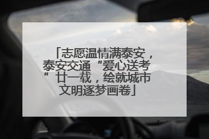 志愿温情满泰安，泰安交通“爱心送考”廿一载，绘就城市文明逐梦画卷