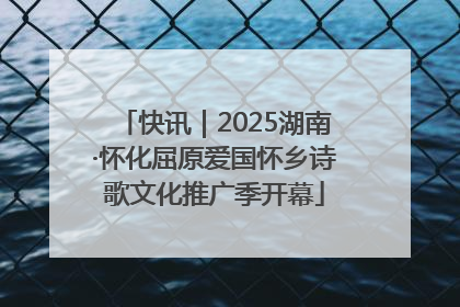 快讯｜2025湖南·怀化屈原爱国怀乡诗歌文化推广季开幕