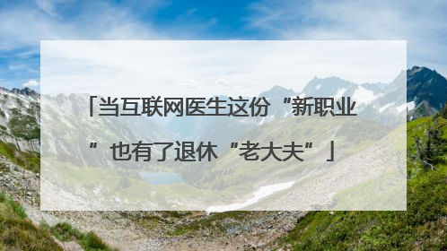 当互联网医生这份“新职业”也有了退休“老大夫”