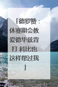 德罗赞：休赛期会教爱德华兹背打 科比也这样帮过我