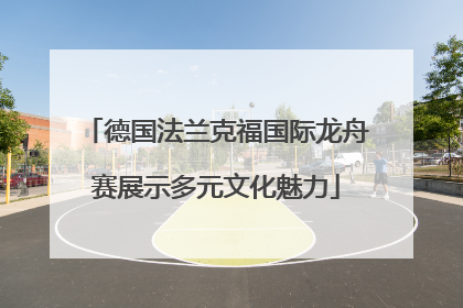 德国法兰克福国际龙舟赛展示多元文化魅力