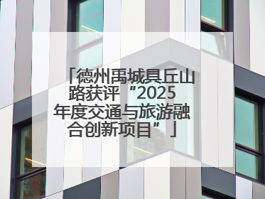 德州禹城具丘山路获评“2025年度交通与旅游融合创新项目”
