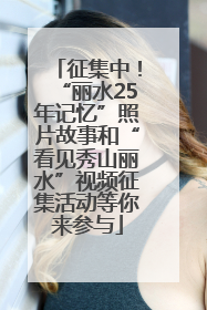 征集中！“丽水25年记忆”照片故事和“看见秀山丽水”视频征集活动等你来参与