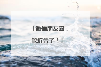 微信朋友圈，能折叠了！