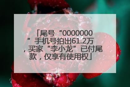 尾号“0000000”手机号拍出61.2万，买家“李小龙”已付尾款，仅享有使用权