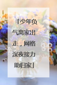 少年负气离家出走，网格深夜接力助归家
