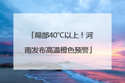 局部40℃以上！河南发布高温橙色预警