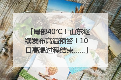 局部40℃！山东继续发布高温预警！10日高温过程结束……