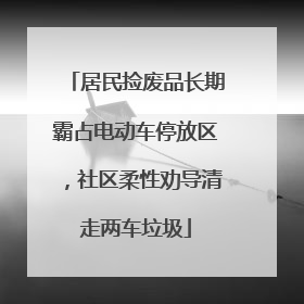 居民捡废品长期霸占电动车停放区，社区柔性劝导清走两车垃圾