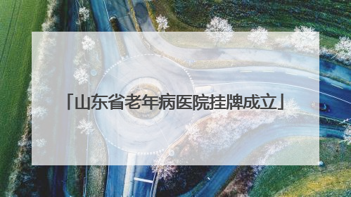 山东省老年病医院挂牌成立