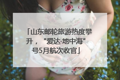 山东邮轮旅游热度攀升，“爱达·地中海”号5月航次收官