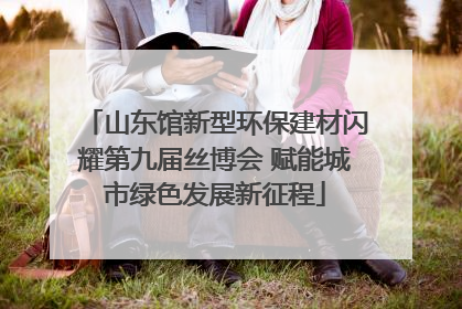 山东馆新型环保建材闪耀第九届丝博会 赋能城市绿色发展新征程