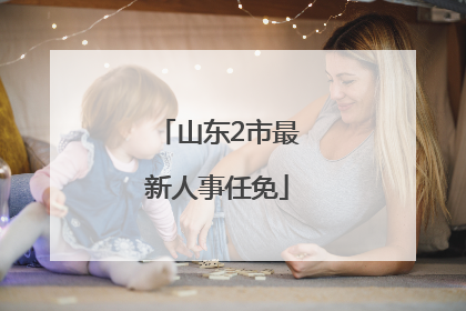 山东2市最新人事任免
