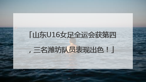 山东U16女足全运会获第四，三名潍坊队员表现出色！