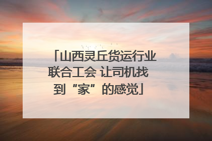 山西灵丘货运行业联合工会 让司机找到“家”的感觉