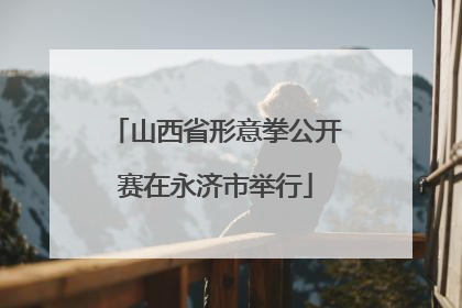 山西省形意拳公开赛在永济市举行
