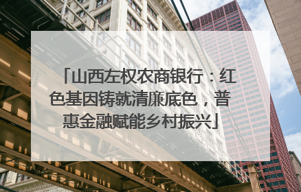 山西左权农商银行：红色基因铸就清廉底色，普惠金融赋能乡村振兴