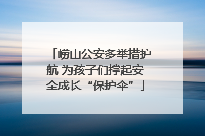 崂山公安多举措护航 为孩子们撑起安全成长“保护伞”
