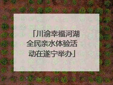 川渝幸福河湖全民亲水体验活动在遂宁举办