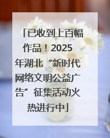 已收到上百幅作品！2025年湖北“新时代网络文明公益广告”征集活动火热进行中