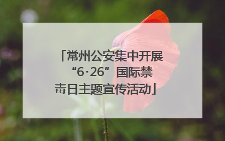 常州公安集中开展“6･26”国际禁毒日主题宣传活动