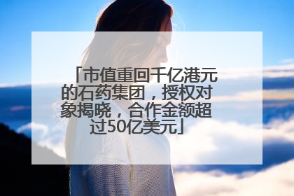 市值重回千亿港元的石药集团，授权对象揭晓，合作金额超过50亿美元