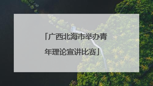 广西北海市举办青年理论宣讲比赛
