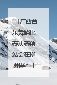 广西音乐舞蹈比赛决赛前站会在柳州举行