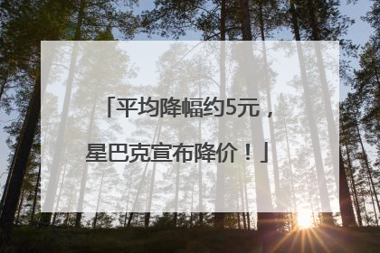 平均降幅约5元，星巴克宣布降价！