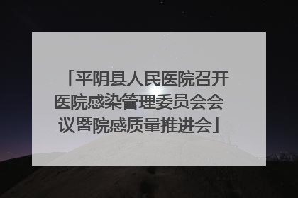 平阴县人民医院召开医院感染管理委员会会议暨院感质量推进会