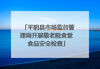 平阴县市场监督管理局开展敬老院食堂食品安全检查