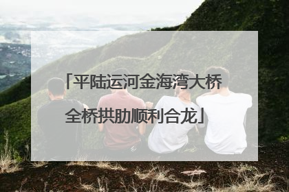 平陆运河金海湾大桥全桥拱肋顺利合龙