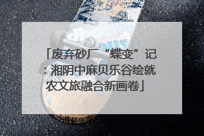 废弃砂厂“蝶变”记：湘阴中麻贝乐谷绘就农文旅融合新画卷