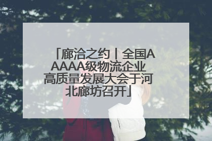 廊洽之约丨全国AAAAA级物流企业高质量发展大会于河北廊坊召开